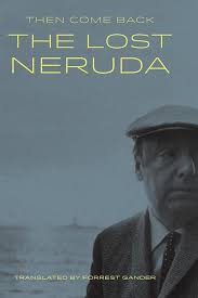 Then Come Back The Lost Neruda By Pablo Neruda Forrest Gander Trans Copper Canyon Press