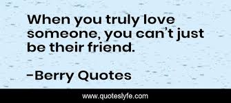 Maybe you would like to learn more about one of these? When You Truly Love Someone You Can T Just Be Their Friend Quote By Berry Quotes Quoteslyfe