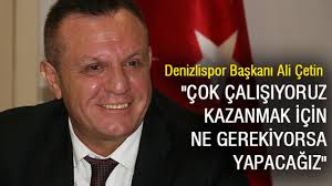 Denizlispor Başkanı Ali Çetin "Çok çalışıyoruz kazanmak için ne gerekiyorsa  yapacağız"