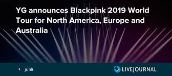 Catch them live by checking out the tour dates and concert ticket information below on stereoboard. Yg Announces Blackpink 2019 World Tour For North America Europe And Australia Omonatheydidnt Livejournal