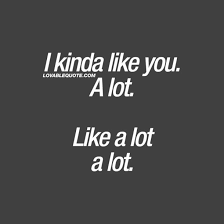 I Kinda Like You A Lot Like A Lot A Lot I Like You Quotes Like You Quotes Be Yourself Quotes