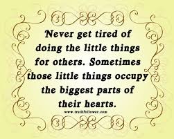 Never Get Tired Of Doing The Little Things For Others Little Things Quotes