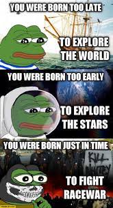 Born Too Late To Explore The World Too Early To Explore The Stars Just In Time To Fight Racewar Pepe Frog Starecat Com