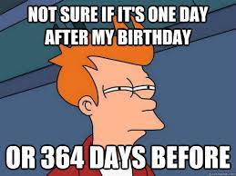 Not sure if it&#39;s one day after my birthday or 364 days before - Futurama  Fry - quickmeme