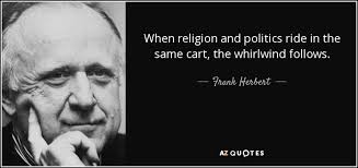 In politics, as in religion, it is equally absurd to aim at making proselytes by fire and sword. Frank Herbert Quote When Religion And Politics Ride In The Same Cart The