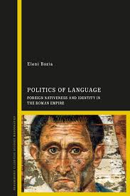Politics of Language: Foreign Nativeness and Identity in the Roman Empire:  Eleni Bozia: Bloomsbury Academic