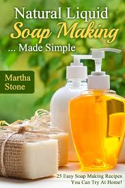 Natural Liquid Soap Making Made Simple 25 Easy Soap Making Recipes You Can Try At Home Ebook By Martha Stone 9781310401817 Rakuten Kobo United States