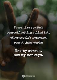 My Life Is Not Your Circus And I M Not Your Monkey So Kindly Stay Out Of My Business And Life Negativity Quotes True Quotes Be Yourself Quotes
