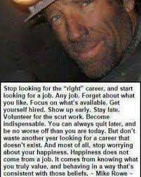 I think a trillion dollars of student loans and a massive skills gap are precisely what happens to a society that actively promotes. Mike Rowe Don T Hold Out For Your Dream Job Happiness Doesn T Come From Your Job Quotes To Live By Well Said Quotes How To Better Yourself