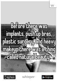 Many of life's experiences are quite exhilarating, igniting that feeling of wanting more. Before There Was Implants Push Up Bras Plastic Surgery And Heavy Makeup There Was A Thing Called Natur Plastic Surgery Quotes Surgery Quotes Plastic Surgery