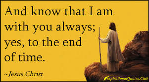 And know that I am with you always; yes, to the end of time ... via Relatably.com