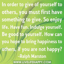 In Order To Give Of Yourself To Others You Must First Have Something To Give So Enjoy Life Have Fun Inspirational Quotes Inspirational Words Words Quotes