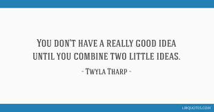 138 most famous twyla tharp quotes and sayings. You Don T Have A Really Good Idea Until You Combine Two Little Ideas