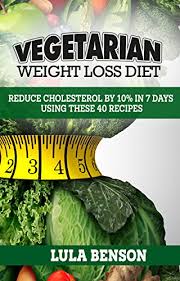 Consult your doctor about your cholesterol levels and best dietary treatment approach. Vegetarian Weight Loss Diet To Lower Cholesterol A Modern Way To Cook With A Plant Based Diet By Using These 40 Vegetarian Recipes Each Vegetarian Weight Loss Dish Takes Just 30 Minutes