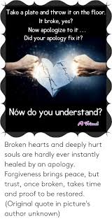 But god can heal us(i need to bring my energy into videos). Take A Plate And Throw It On The Floor It Broke Yes Now Apologize To It Did Your Apology Fix It Now Do You Understand Broken Hearts And Deeply Hurt Souls Are