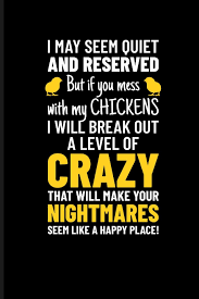 They don't have as much patience for that kind of thing. I May Seem Quiet And Reserved But If You Mess With My Chickens I Will Break Out A Level Of Crazy That Will Make Your Nightmares Seem Like A Happy Place Chicken