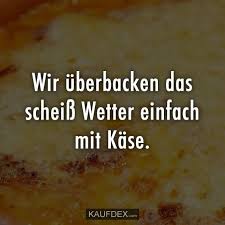 Wir Uberbacken Das Scheiss Wetter Einfach Mit Kase Kaufdex Witzige Bilder Spruche Witzige Spruche Spruche Leben Lustig
