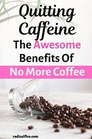 Quitting Caffeine The Awesome Benefits Of No More Coffee Quitting Caffeine Quit Coffee Coffee Benefits