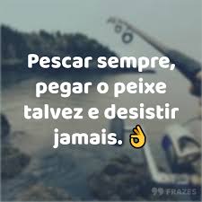 Colectivo organiza campaña 'hoy izamos las velas juntos' a favor de la pesca sostenible. Pescar Sempre Pegar O Peixe Talvez E Desistir Jamais Frazes