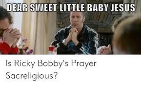 Source (google.com.pk) talladega nights baby jesus quotes boigraphy. Dear Sweet Little Babv Jesus Is Ricky Bobby S Prayer Sacreligious Jesus Meme On Me Me