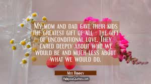 My Mom And Dad Gave Their Kids The Greatest Gift Of All The Gift Of Unconditional Love They Care Hoopoequotes