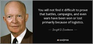 The line between disorder and order lies in logistics… Dwight D Eisenhower Quote You Will Not Find It Difficult To Prove That Battles