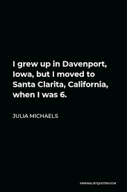 Julia Michaels Quote I Grew Up In Davenport Iowa But I Moved To Santa Clarita California When I Was 6