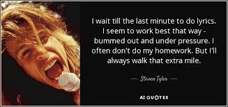 Nothing makes a player more productive than the last minute. Steven Tyler Quote I Wait Till The Last Minute To Do Lyrics I