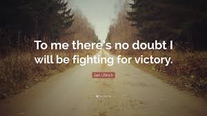 Letting someone know that they are not check out the collection of wise and insightful being there quotes below. Jan Ullrich Quote To Me There S No Doubt I Will Be Fighting For Victory