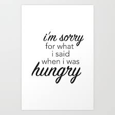 I Am Sorry For What I Said When I Was Hungry Sign Everyone Gets Hungry And Sometimes We Say Things We Don T Really Mean During That Time This Can Also Be Known As Hangry Why N Sayings Kitchen Prints Print
