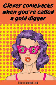 What To Say When Someone Cals You A Gold Digger I Should Have Said Gold Digger Gold Digger Quotes Digger