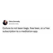 I'll say it again. Culture is not bean bags, free beer, or a free…