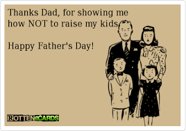 Thanks Dad For Showing Me How Not To Raise My Kids Happy Father S Day Rotten Ecard Dad Quotes Daddy Issues Quote Happy Fathers Day