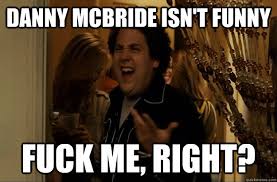 Danny Mcbride Isn T Funny Fuck Me Right Fuck Me Right Quickmeme