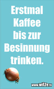 Menschen, die immer einen lustigen spruch auf den lippen haben, sind umgekehrt kann der falsche witz im verkehrten moment eine karriere durchaus auch zerstören. Erstmal Kaffee Bis Zur Besinnung Trinken Lustige Witze Und Spruche Www Witze Tv