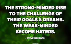 The Strong-Minded Rise To The Challenge Of Their Goals And Dreams. The Weak- Minded Become Haters. - Steve Maraboli - Quotespedia.org