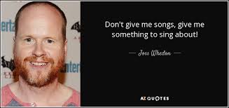 It is one of the few films to showcase cagney's singing and dancing talents. Joss Whedon Quote Don T Give Me Songs Give Me Something To Sing About