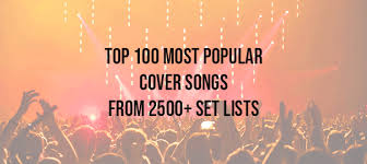 P.s the list is in a random order, so enjoy all songs. Top 100 Most Popular Cover Songs From 2500 Wedding Band Set Lists