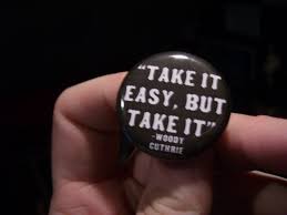 Take it easy but take it. Take It Easy But Take It Woody Guthrie Take It Easy Hd Quotes Easy