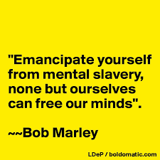 Emancipate Yourself From Mental Slavery None But Ourselves Can Free Our Minds Bob Marley Post By Misterlab On Boldomatic