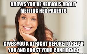 Knows You Re Nervous About Meeting Her Parents Gives You A Bj Right Before To Relax You And Boost Your Confidence Good Girl Gina Quickmeme