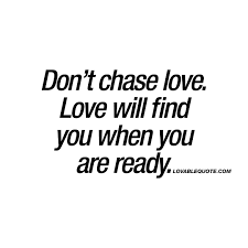 Don T Chase Love Love Will Find You When You Are Ready Love Quote