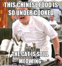 This Chinese Food Is So Under Cooked The Cat Is Still Meowing Gordon Ramsay Quickmeme