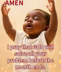 AMEN I pray that GOD will solve all your problem before the month ends.