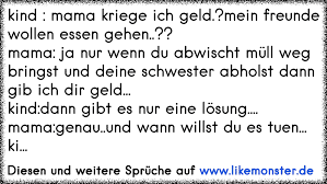 Kind Mama Kriege Ich Geld Mein Freunde Wollen Essen Gehen Mama Ja Nur Wenn Du Abwischt Mull Weg Bringst Und De Tolle Spruche Und Zitate Auf Www Likemonster De