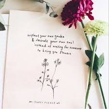 So Plant Your Own Garden Decorate Your Own Soul Instead Of Waiting For Someone To Bring You Flowers Garden Poems Journal Quotes The Notebook Quotes