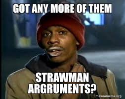 GOT ANY MORE OF THEM STRAWMAN ...