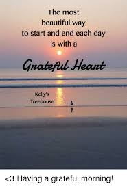Please contact your local recreation consultant for more. The Most Beautiful Way To Start And End Each Day Is With A Gnateftul Heant Kelly S Treehouse 3 Having A Grateful Morning Beautiful Meme On Astrologymemes Com