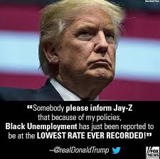 Somebody please inform Jay-Z that because of my policies, Black  Unemployment has just been reported to be at the LOWEST RATE EVER RECORDED!