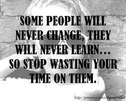 Some People Will Never Change They Will Never Learn So Stop Wasting Your Time On Them People Never Change Quotes Change Quotes Never Change Quotes